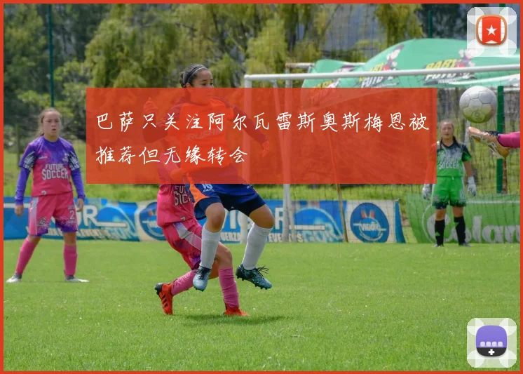 巴萨只关注阿尔瓦雷斯奥斯梅恩被推荐但无缘转会