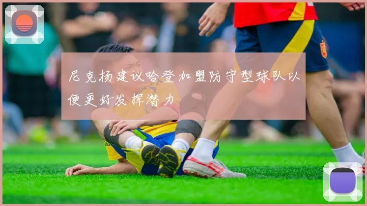 尼克杨建议哈登加盟防守型球队以便更好发挥潜力