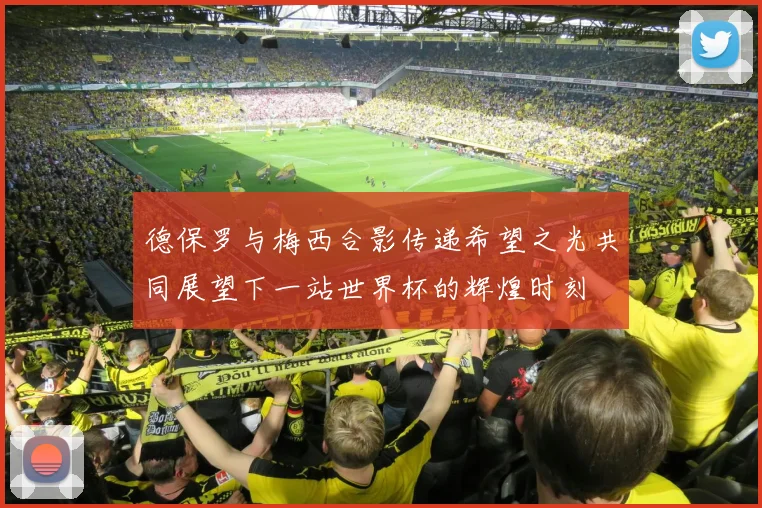 德保罗与梅西合影传递希望之光共同展望下一站世界杯的辉煌时刻