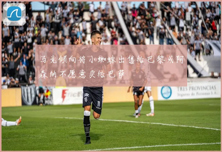 马竞倾向将小蜘蛛出售给巴黎或阿森纳不愿意卖给巴萨
