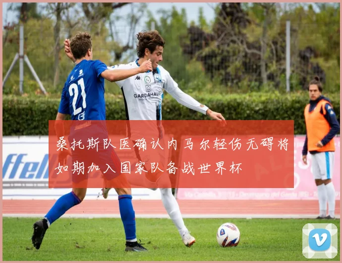 桑托斯队医确认内马尔轻伤无碍将如期加入国家队备战世界杯